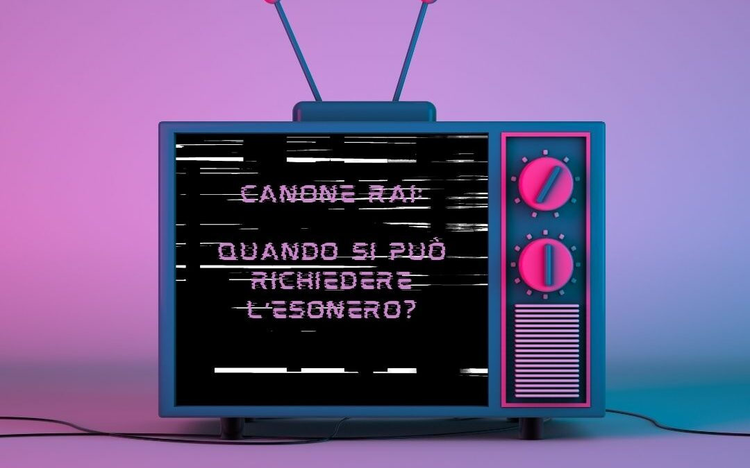 CANONE RAI: QUANDO SI PUO’ RICHIEDERE L’ESONERO?